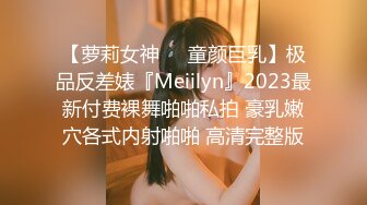 【萝莉女神❤️童颜巨乳】极品反差婊『Meiilyn』2023最新付费裸舞啪啪私拍 豪乳嫩穴各式内射啪啪 高清完整版