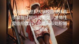 《云盘泄密》大学校园撩妹高手拿捏征服校花美女，激情性爱自拍流出，颜值高私处粉嫩叫声销魂