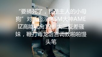 “要捅死了，我是主人的小母狗”对话超淫荡SM大神AMEIZ高能玩肏19岁大二反差骚妹，鞭打毒龙语言调教啪啪馒头笔