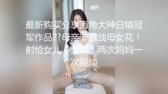 最新购买分享海角大神日销冠军作品??母亲节首战母女花！射给女儿（莹姐）两次妈妈一次视频