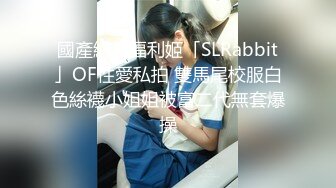 國產網黃福利姬「SLRabbit」OF性愛私拍 雙馬尾校服白色絲襪小姐姐被富二代無套爆操