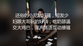  还俗的小尼姑好骚，短发少妇跟大哥玩的好嗨，吃奶舔逼交大鸡巴，淫声荡语互动撩骚