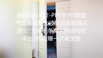 最新流出FC2-PPV系列?明星气质高素质大波极品御姐酒店援交?无毛干净美穴连续内射中出2炮口爆一次爽歪歪