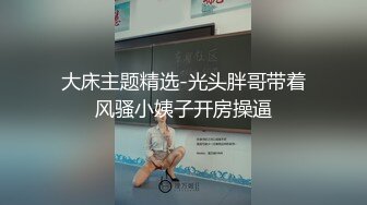 大床主题精选-光头胖哥带着风骚小姨子开房操逼