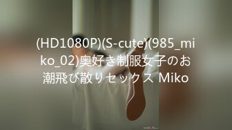 (HD1080P)(S-cute)(985_miko_02)奥好き制服女子のお潮飛び散りセックス Miko