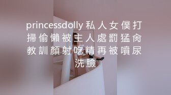 princessdolly 私 人 女 僕 打 掃 偷 懶 被 主 人 處 罰 猛 肏 教 訓 顏 射 吃 精 再 被 噴 尿 洗 臉