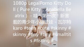 1080p LegalPorno Kitty Doll（Pure Kitty，Anabella Beatrix） - 哇！第一次！新害羞的青少年小猫娃娃 - 瓦尔特karo #teen #cute #skinny #skinny #tiny #tiny #smalltits #fisting #