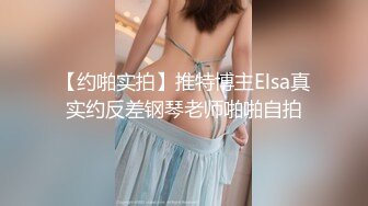 【约啪实拍】推特博主Elsa真实约反差钢琴老师啪啪自拍