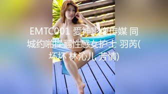 EMTC001 愛神影像传媒 同城约啪操翻性感女护士 羽芮(坏坏 林沁儿 芳情)