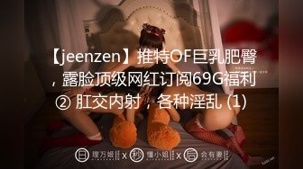 【jeenzen】推特OF巨乳肥臀，露脸顶级网红订阅69G福利② 肛交内射，各种淫乱 (1)