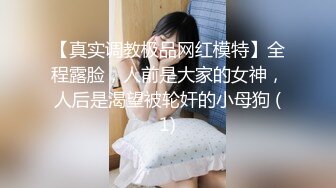 【真实调教极品网红模特】全程露脸，人前是大家的女神，人后是渴望被轮奸的小母狗 (1)