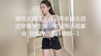 绿奴无脑绿王八，带老婆去酒店穿着学生装，被猛男小哥暴肏_究极神尻多汁嫩鲍~1