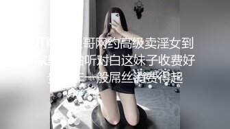 IT精英杜哥网约高级卖淫女到家里啪啪听对白这妹子收费好贵啊非一般屌丝消费得起