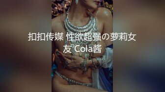 扣扣传媒 性欲超强の萝莉女友 Cola酱