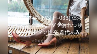 (中文字幕) [MSFH-033] 体液だくだく本気汁ダダ漏れつゆだくタイマン性交 希代あみ