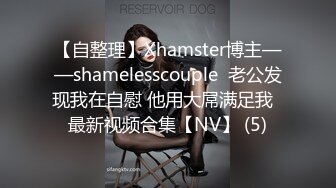 【自整理】Xhamster博主——shamelesscouple  老公发现我在自慰 他用大屌满足我  最新视频合集【NV】 (5)