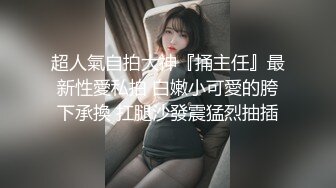 强烈推荐‖和同小区帅哥约炮,主动献上淫穴让大鸡巴无套抽插,骚屄被操的很爽