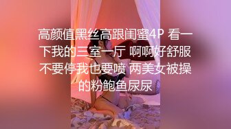 高颜值黑丝高跟闺蜜4P 看一下我的三室一厅 啊啊好舒服不要停我也要喷 两美女被操的粉鲍鱼尿尿