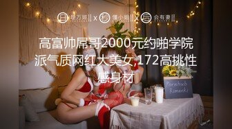 高富帅屌哥2000元约啪学院派气质网红大美女,172高挑性感身材