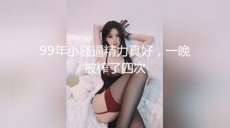 99年小骚逼精力真好，一晚被榨了四次