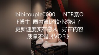 bibicouple0000❤️NTR系OF博主  圈内算比较小透明了 更新速度实在感人   好在内容质量不错《VO.3》