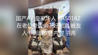 国产AV 皇家华人 RAS0162 在老公旁边偷干好刺激 被友人干到潮吹还内射 羽芮