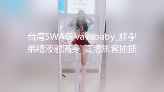 台湾SWAG_vavababy_胖學弟精液射滿身_高清無套抽插