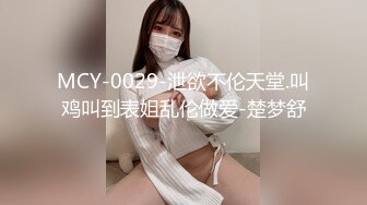 MCY-0029-泄欲不伦天堂.叫鸡叫到表姐乱伦做爱-楚梦舒