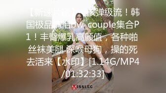 【新速片遞】   核弹级流！韩国极品情侣bw_couple集合P1！丰臀爆乳高颜值，各种啪 丝袜美腿 深喉母狗，操的死去活来【水印】[1.14G/MP4/01:32:33]