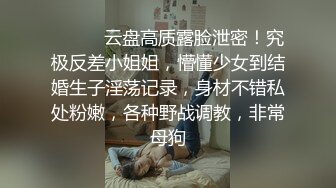 ⚫️⚫️云盘高质露脸泄密！究极反差小姐姐，懵懂少女到结婚生子淫荡记录，身材不错私处粉嫩，各种野战调教，非常母狗