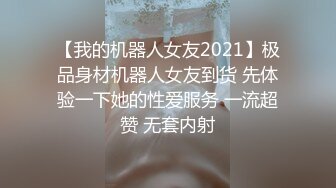 【我的机器人女友2021】极品身材机器人女友到货 先体验一下她的性爱服务 一流超赞 无套内射