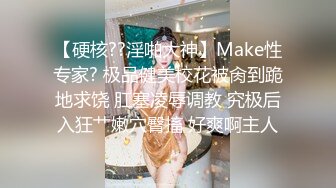 【硬核??淫啪大神】Make性专家? 极品健美校花被肏到跪地求饶 肛塞凌辱调教 究极后入狂艹嫩穴臀搐 好爽啊主人