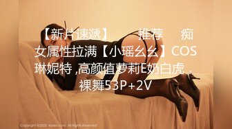 国产真实MJ-失恋远房表妹，被全方位无死角扣玩，小茓湿漉漉10P+24V