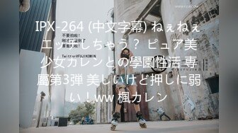 IPX-264 (中文字幕) ねぇねぇエッチしちゃう？ ピュア美少女カレンとの學園性活 専屬第3弾 美しいけど押しに弱い！ww 楓カレン