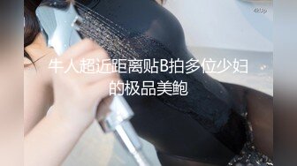 牛人超近距离贴B拍多位少妇的极品美鲍