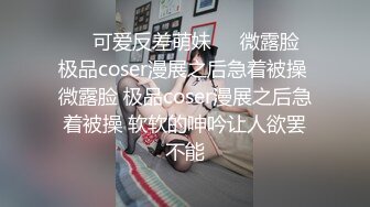 STP26631 气质大眼萌妹子露脸自慰掰穴，再和男友啪啪做爱，后入操逼无套打桩