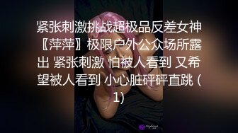 紧张刺激挑战超极品反差女神〖萍萍〗极限户外公众场所露出 紧张刺激 怕被人看到 又希望被人看到 小心脏砰砰直跳 (1)