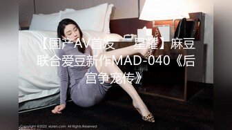 【国产AV首发❤️星耀】麻豆联合爱豆新作MAD-040《后宫争宠传》