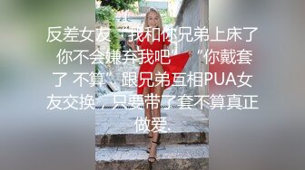 反差女友“我和你兄弟上床了 你不会嫌弃我吧”“你戴套了 不算”跟兄弟互相PUA女友交换，只要带了套不算真正做爱.