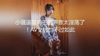 小骚逼吸鸡巴的声音太淫荡了！AV女优也不过如此