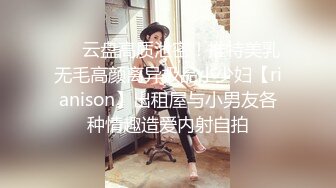 ❤️云盘高质泄密！推特美乳无毛高颜离异极品小少妇【rianison】出租屋与小男友各种情趣造爱内射自拍