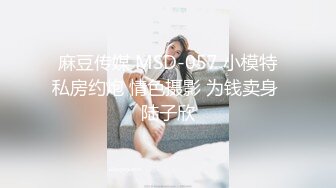 ❤️❤️女模不健康泄密，肤白貌美可爱女团练习生大尺度私拍，真空裸身做饭，裸体健身，自慰，道具测试，各种不雅拍摄4K画质