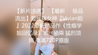 【新片速遞】  【最新❤️极品流出】爱丝袜女神『Vivian姐』2022最新精品作《性瘾学姐回忆录》黑丝骑乘 猛烈顶操 高清720P原版