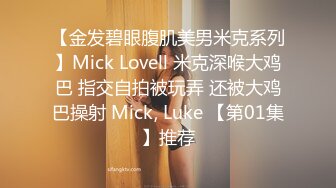 【金发碧眼腹肌美男米克系列】Mick Lovell 米克深喉大鸡巴 指交自拍被玩弄 还被大鸡巴操射 Mick, Luke 【第01集】推荐