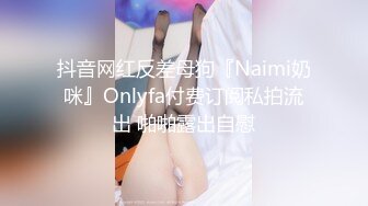 抖音网红反差母狗『Naimi奶咪』Onlyfa付费订阅私拍流出 啪啪露出自慰