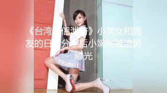 《台湾情侣泄密》小美女和男友的日常分手后小嫩鲍被渣男曝光