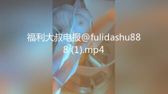 福利大叔电报@fulidashu888 (1).mp4