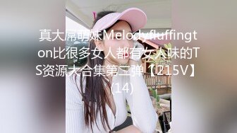 真大屌萌妹Melodyfluffington比很多女人都有女人味的TS资源大合集第二弹【215V】  (14)