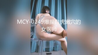 MCY-0249爆操白虎嫩穴的女医师