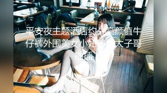 平安夜主题酒店约战高颜值牛仔裤外围美女小妞够骚太子哥抽插